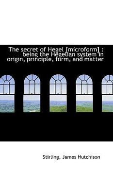 Paperback The Secret of Hegel [Microform]: Being the Hegelian System in Origin, Principle, Form Book