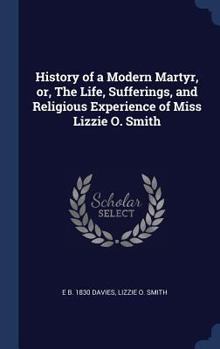 Hardcover History of a Modern Martyr, or, The Life, Sufferings, and Religious Experience of Miss Lizzie O. Smith Book