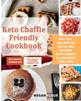 Keto Chaffle Friendly cookbook: 200+ easy low carb and gluten-free ketogenic Waffle recipes to lose weight with taste