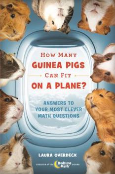 How Many Guinea Pigs Can Fit on a Plane?: Answers to Your Most Clever Math Questions - Book #4 of the Bedtime Math