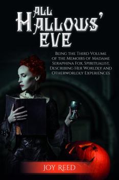 All Hallows' Eve: Being the Third Volume of the Memoirs of Madame Seraphina Fox, Spiritualist, Describing Her Worldly and Otherworldly Experiences (Seraphina Fox Mysteries)
