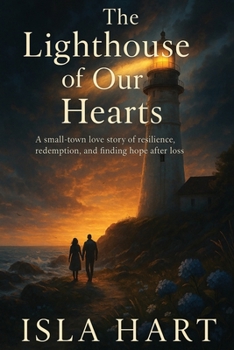The Lighthouse of Our Hearts: A small-town love story of resilience, redemption, and finding hope after loss