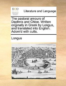Paperback The Pastoral Amours of Daphnis and Chloe. Written Originally in Greek by Longus, and Translated Into English. Adorn'd with Cutts. Book