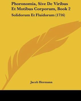 Paperback Phoronomia, Sive De Viribus Et Motibus Corporum, Book 2: Solidorum Et Fluidorum (1716) Book