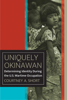 Uniquely Okinawan: Determining Identity During the U.S. Wartime Occupation - Book  of the World War II: The Global, Human, and Ethical Dimension