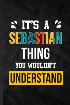 It's a Sebastian Thing You Wouldn't Understand: Practical Blank Lined Notebook/ Journal For Personalized Sebastian, Favorite First Name, Inspirational ... Birthday Gift Idea Fun Useful Cuteness