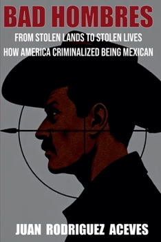 Paperback Bad Hombres; From Stolen Lands to Stolen Lives - How America Criminalized Being Mexican Book