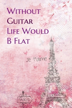 Paperback Without Guitar Life Would B Flat: Lined Notebook / Journal Gift, 200 Pages, 6x9, Paris je t'aime Cover, Matte Finish Inspirational Quotes Journal, Not Book