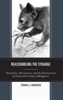 Hardcover Reassembling the Strange: Naturalists, Missionaries, and the Environment of Nineteenth-Century Madagascar Book