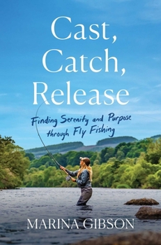 Hardcover Cast, Catch, Release: Finding Serenity and Purpose Through Fly Fishing Book