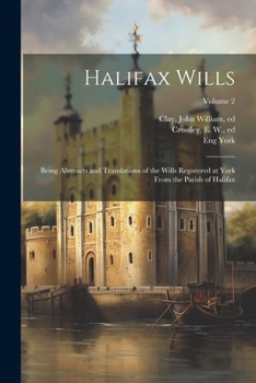 Paperback Halifax Wills: Being Abstracts and Translations of the Wills Registered at York From the Parish of Halifax; Volume 2 Book