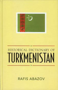 Historical Dictionary of Turkmenistan (Historical Dictionaries of Asia, Oceania, and the Middle East)