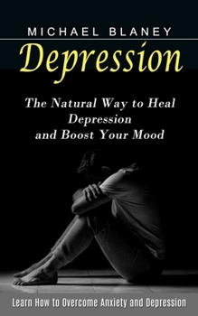 Paperback Depression: Learn How to Overcome Anxiety and Depression (The Natural Way to Heal Depression and Boost Your Mood) Book