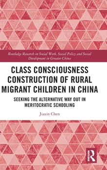 Hardcover Class Consciousness Construction of Rural Migrant Children in China: Seeking the Alternative Way Out in Meritocratic Schooling Book