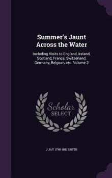 Hardcover Summer's Jaunt Across the Water: Including Visits to England, Ireland, Scotland, France, Switzerland, Germany, Belgium, etc. Volume 2 Book