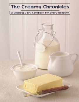 Paperback The Creamy Chronicles: A Delicious Dairy Cookbook for Every Occasion Book