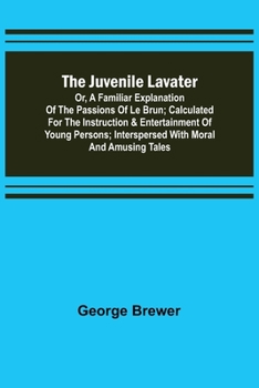 The Juvenile Lavater, or, A Familiar Explanation of the Passions of Le Brun