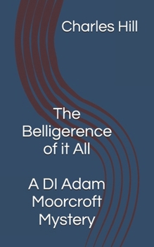 The Belligerence of it All (DI Adam Moorcroft Mysteries)
