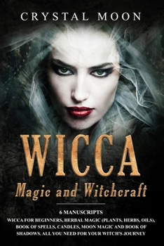 Paperback Wicca Magic and Witchcraft: 6 Manuscripts: Wicca for Beginners, Herbal Magic (Plants, Herbs, Oils), Book of Spells, Candles, Moon Magic and Book o Book