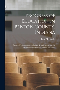 Paperback Progress of Education in Benton County, Indiana: With an Explanation of the Indiana School System and the Duties of School Officers, Patrons and Pupil Book