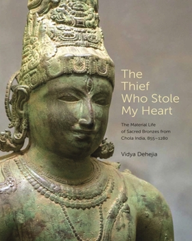 Hardcover The Thief Who Stole My Heart: The Material Life of Sacred Bronzes from Chola India, 855-1280 Book