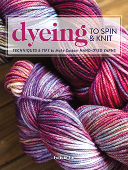 Paperback Dyeing to Spin & Knit: Techniques & Tips to Make Custom Hand-Dyed Yarns Book