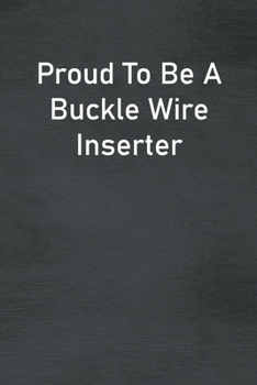 Paperback Proud To Be A Buckle Wire Inserter: Lined Notebook For Men, Women And Co Workers Book