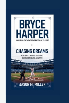 Paperback Bryce Harper: Inspiring the Next Generation of Players, Chasing Dreams: How Bryce Harper's Journey Motivates Young Athletes Book