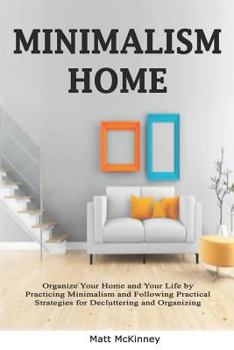 Paperback Minimalism Home: Organize Your Home and Your Life by Practicing Minimalism and Following Practical Strategies for Decluttering and Organizing Book