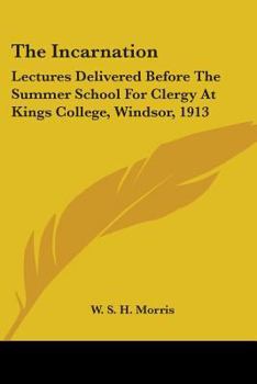 Paperback The Incarnation: Lectures Delivered Before The Summer School For Clergy At Kings College, Windsor, 1913 Book