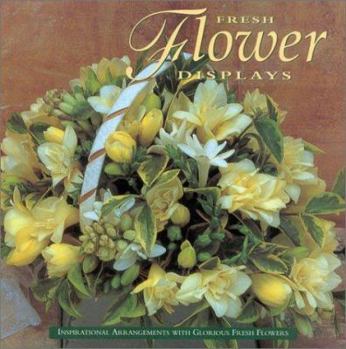 Hardcover Fresh Flowers Displays: Inspirational Arrangements with Glorious Fresh Flowers Book