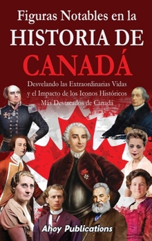 Figuras notables en la historia de Canadá: Desvelando las extraordinarias vidas y el impacto de los iconos históricos más destacados de Canadá (Spanish Edition)