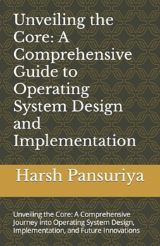 Paperback Unveiling the Core: A Comprehensive Guide to Operating System Design and Implementation: Unveiling the Core: A Comprehensive Journey into Book