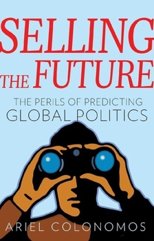 Hardcover Selling the Future: The Perils of Predicting Global Politics Book