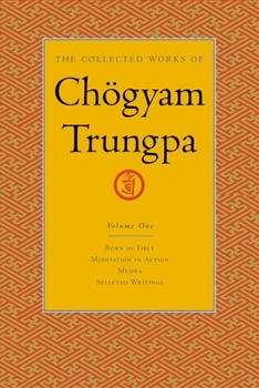 The Collected Works of Chögyam Trungpa, Volume 1: Born in Tibet - Meditation in Action - Mudra - Selected Writings - Book #1 of the Collected Works of Chögyam Trungpa