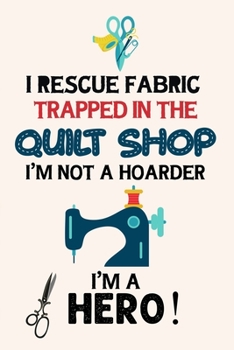 Paperback I Rescue Fabric Trapped In The Quilt Shop I'm Not a Hoarder I'm a Hero: Notebook, Journal or Diary For Sewing & Crafting Lovers, Sewing Book For Women Book