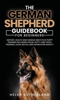 Hardcover Training Guide For New German Shepherd Owners: History, Health and Famous GSD's Plus Puppy Training including House, Potty and Crate Training, Leash, Book