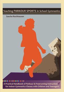 Teaching Parkour Sports in School Gymnastics: A Practical Handbook of Parkour & Freerunning Instruction         for Indoor Gymnastics Classes with Children and Teenagers