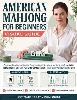 American Mahjong for Beginners Visual Guide: Step-by-Step Instructions to Read the Card, Choose Your Hand, & Know What to Do Next | So You Can Play with Confidence at a Real Table Without Feeling Lost