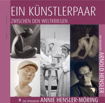 Ein Kunstlerpaar Zwischen Den Weltkriegen: Der Bildhauer Arnold Hensler Und Die Fotografin Annie Hensler-Moring