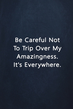 Be Careful Not To Trip Over My Amazingness. It's Everywhere.: Notebook Lined Journal