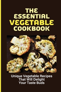 Paperback The Essential Vegetable Cookbook: Unique Vegetable Recipes That Will Delight Your Taste Buds: Ideas For Cooking Vegetables Book
