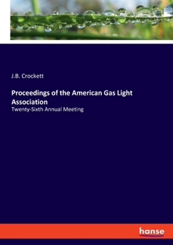 Proceedings of the American Gas Light Association: Twenty-Sixth Annual Meeting