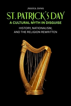St. Patrick’s Day: A Cultural Myth In Disguise. History, Nationalism, and the Religion Rewritten