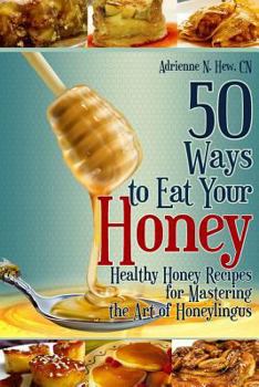 Paperback 50 Ways to Eat Your Honey: Healthy Honey Recipes for Mastering the Art of Honeylingus Book