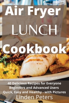 Paperback Air Fryer Lunch Cookbook: 40 Delicious Recipes for Everyone Beginners and Advanced Users Quick, Easy and Healthy - with Pictures Book