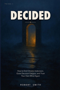 Decided: How to End Chronic Indecision, Quiet Decision Fatigue, and Trust Your Own Mind Again