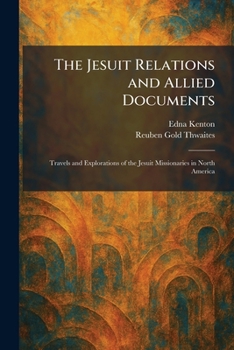 The Jesuit Relations and Allied Documents: Travels and Explorations of the Jesuit Missionaries in North America