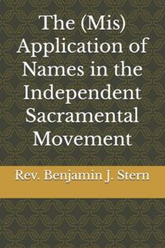 The (Mis) Application of Names in the Independent Sacramental Movement (Independent Sacramental and Independent Catholic Movement Series)