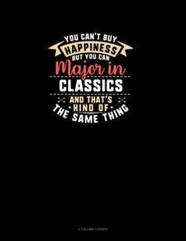 Paperback You Can't Buy Happiness But You Can Major In Classics and That's Kind Of The Same Thing: 4 Column Ledger Book